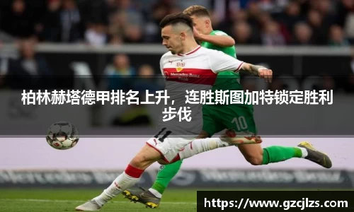 柏林赫塔德甲排名上升，连胜斯图加特锁定胜利步伐