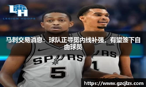马刺交易消息：球队正寻觅内线补强，有望签下自由球员