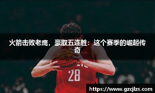 火箭击败老鹰，豪取五连胜：这个赛季的崛起传奇