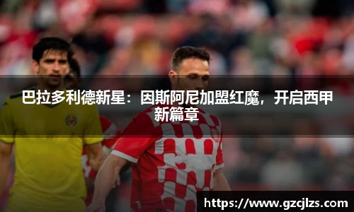 巴拉多利德新星：因斯阿尼加盟红魔，开启西甲新篇章