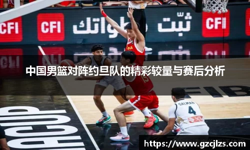 中国男篮对阵约旦队的精彩较量与赛后分析