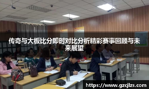 传奇与大板比分即时对比分析精彩赛事回顾与未来展望