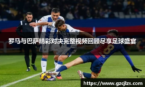 罗马与巴萨精彩对决完整视频回顾尽享足球盛宴