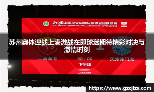 苏州奥体迎战上港激战在即球迷期待精彩对决与激情时刻