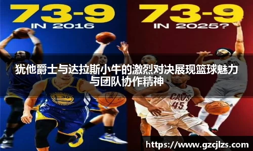犹他爵士与达拉斯小牛的激烈对决展现篮球魅力与团队协作精神