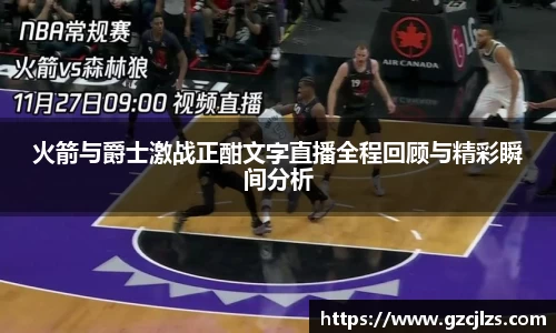 火箭与爵士激战正酣文字直播全程回顾与精彩瞬间分析