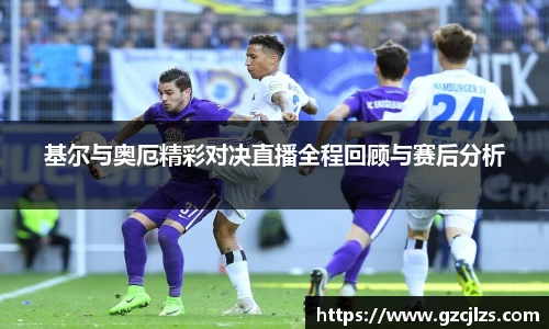 基尔与奥厄精彩对决直播全程回顾与赛后分析