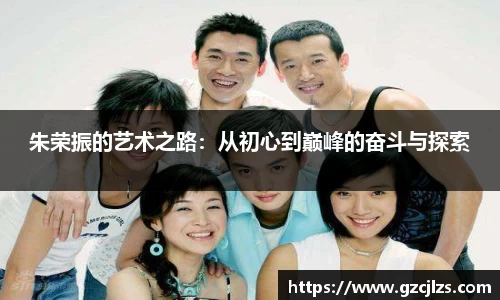 朱荣振的艺术之路：从初心到巅峰的奋斗与探索