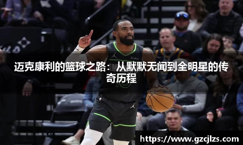 迈克康利的篮球之路：从默默无闻到全明星的传奇历程