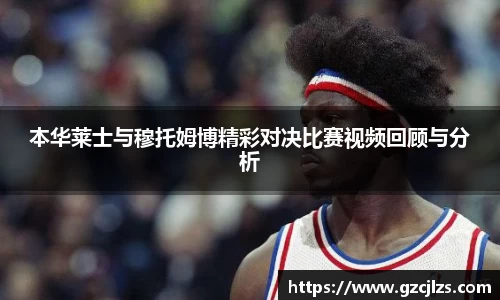 本华莱士与穆托姆博精彩对决比赛视频回顾与分析