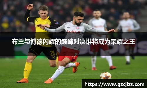 布兰与博德闪耀的巅峰对决谁将成为荣耀之王