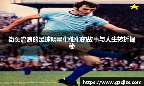 街头流浪的足球明星们他们的故事与人生转折揭秘