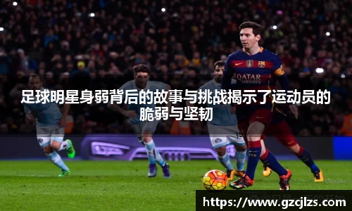 足球明星身弱背后的故事与挑战揭示了运动员的脆弱与坚韧