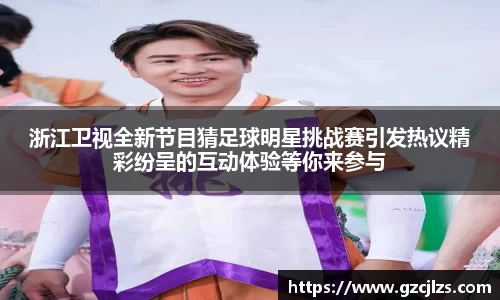 浙江卫视全新节目猜足球明星挑战赛引发热议精彩纷呈的互动体验等你来参与