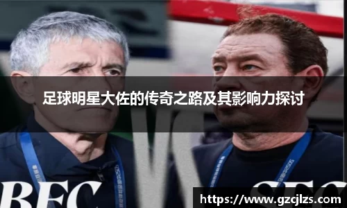 足球明星大佐的传奇之路及其影响力探讨